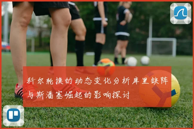 科尔轮换的动态变化分析库里缺阵与斯潘塞崛起的影响探讨