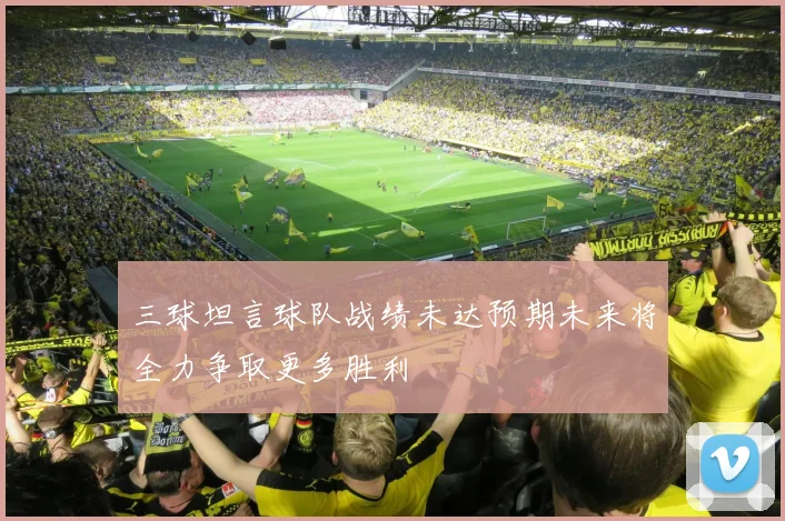 三球坦言球队战绩未达预期未来将全力争取更多胜利