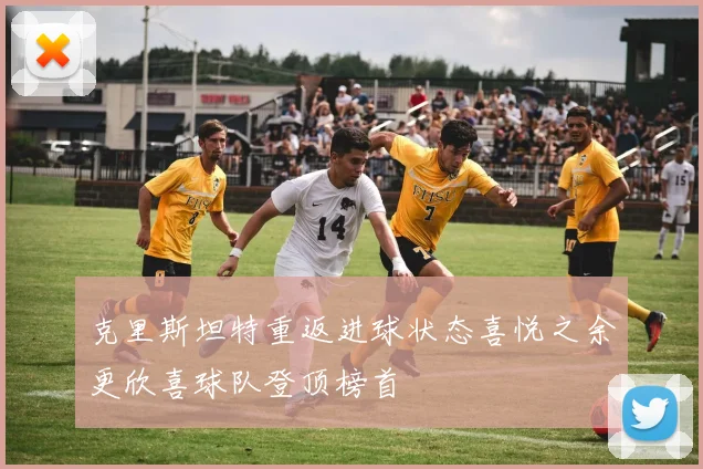 克里斯坦特重返进球状态喜悦之余更欣喜球队登顶榜首