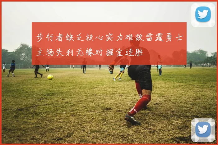 步行者缺乏核心实力难敌雷霆勇士主场失利无缘对掘金连胜