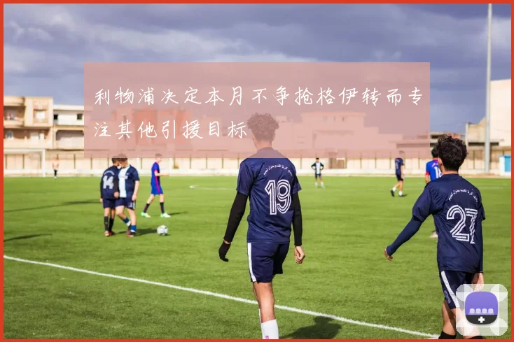 利物浦决定本月不争抢格伊转而专注其他引援目标