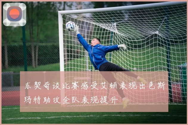东契奇谈比赛感受艾顿表现出色斯玛特助攻全队表现提升