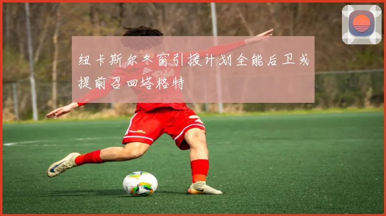 纽卡斯尔冬窗引援计划全能后卫或提前召回塔格特