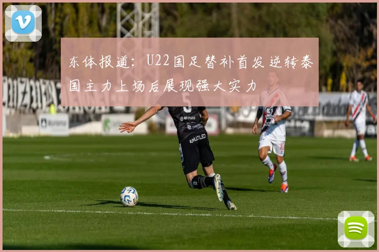 东体报道：U22国足替补首发逆转泰国主力上场后展现强大实力