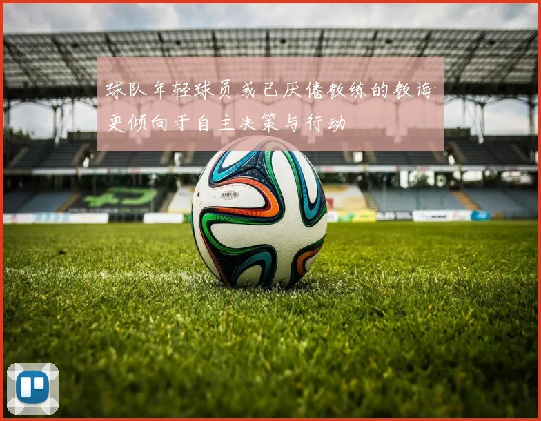 球队年轻球员或已厌倦教练的教诲更倾向于自主决策与行动