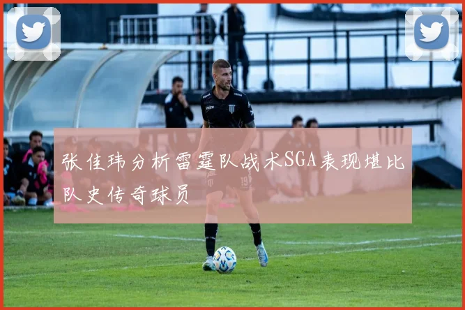 张佳玮分析雷霆队战术SGA表现堪比队史传奇球员