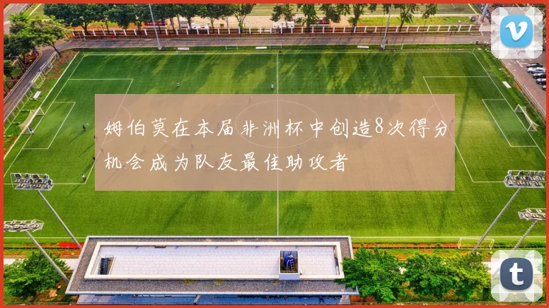 姆伯莫在本届非洲杯中创造8次得分机会成为队友最佳助攻者