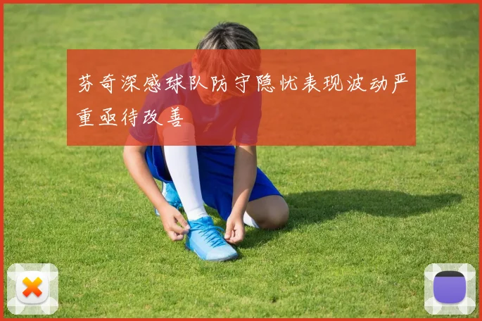 芬奇深感球队防守隐忧表现波动严重亟待改善