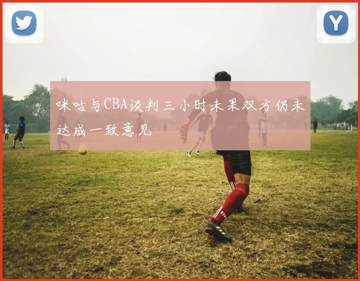 咪咕与CBA谈判三小时未果双方仍未达成一致意见