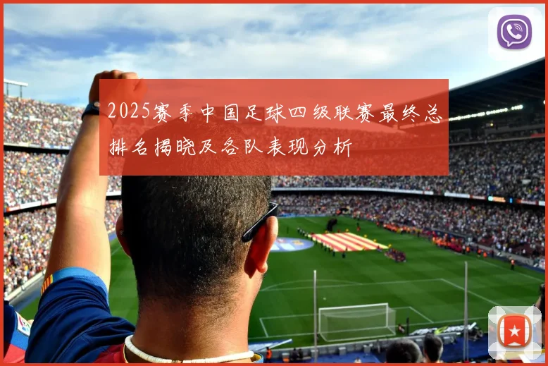 2025赛季中国足球四级联赛最终总排名揭晓及各队表现分析