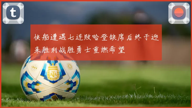 快船遭遇七连败哈登缺席后终于迎来胜利战胜勇士重燃希望