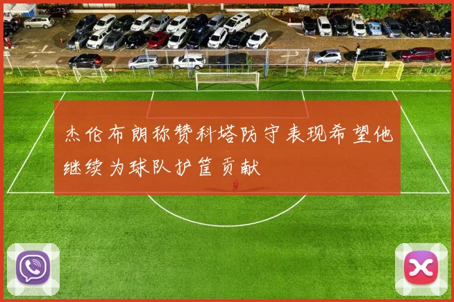 杰伦布朗称赞科塔防守表现希望他继续为球队护筐贡献