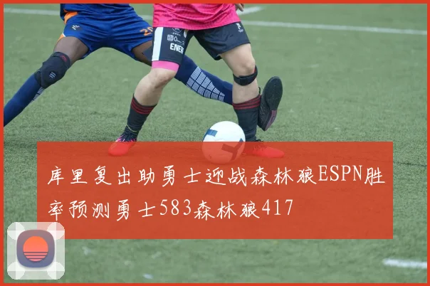 库里复出助勇士迎战森林狼ESPN胜率预测勇士583森林狼417