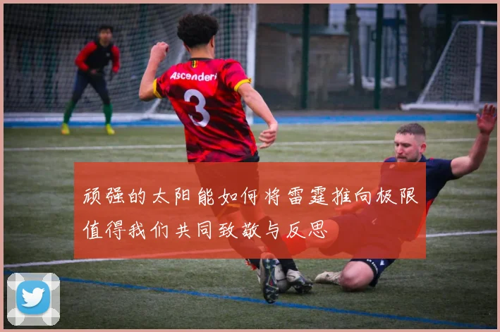 顽强的太阳能如何将雷霆推向极限值得我们共同致敬与反思