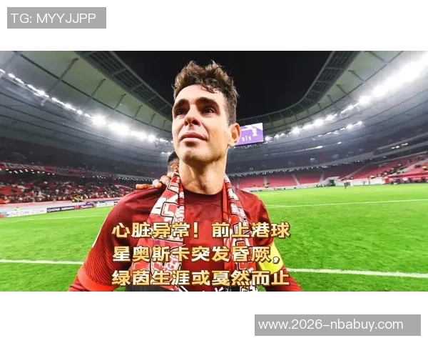 奥斯卡宣布退役决定34岁球星因突发晕厥告别足球生涯